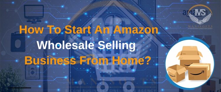 How To Start An Amazon Wholesale Selling Business From Home